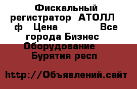 Фискальный регистратор  АТОЛЛ 55ф › Цена ­ 17 000 - Все города Бизнес » Оборудование   . Бурятия респ.